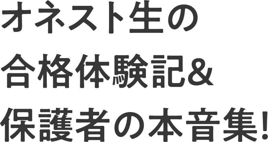 オネスト生の合格体験記&保護者の本音集！